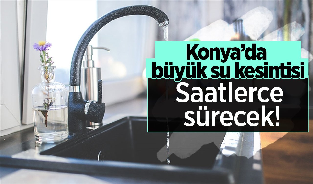 Konya’da büyük su kesintisi: Saatlerce sürecek! 12 Ekim Konya su kesinti listesi