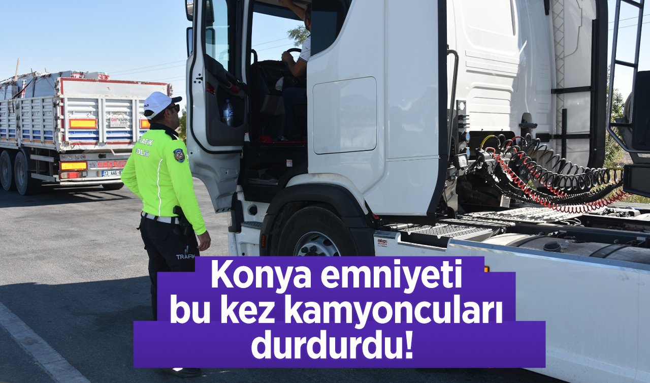 Konya emniyeti bu kez kamyoncuları durdurdu!  