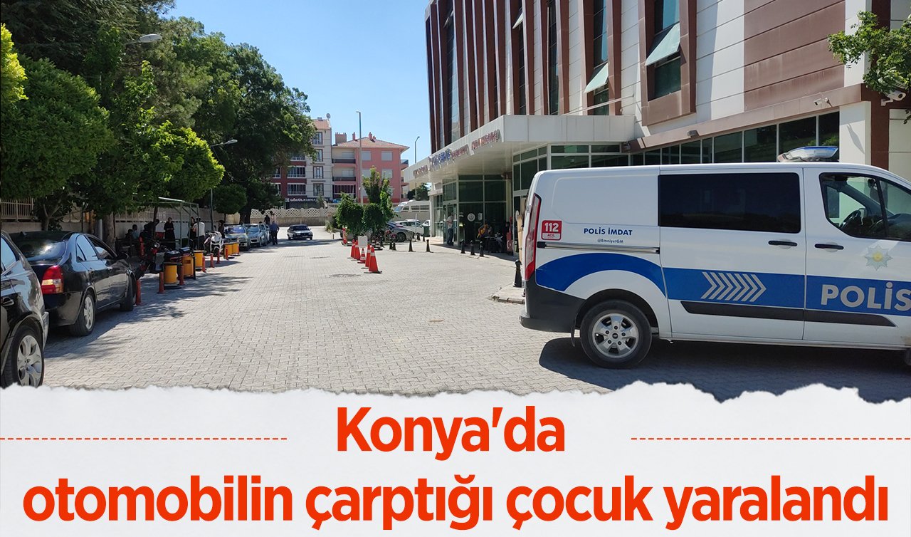Konya’da otomobilin çarptığı çocuk yaralandı
