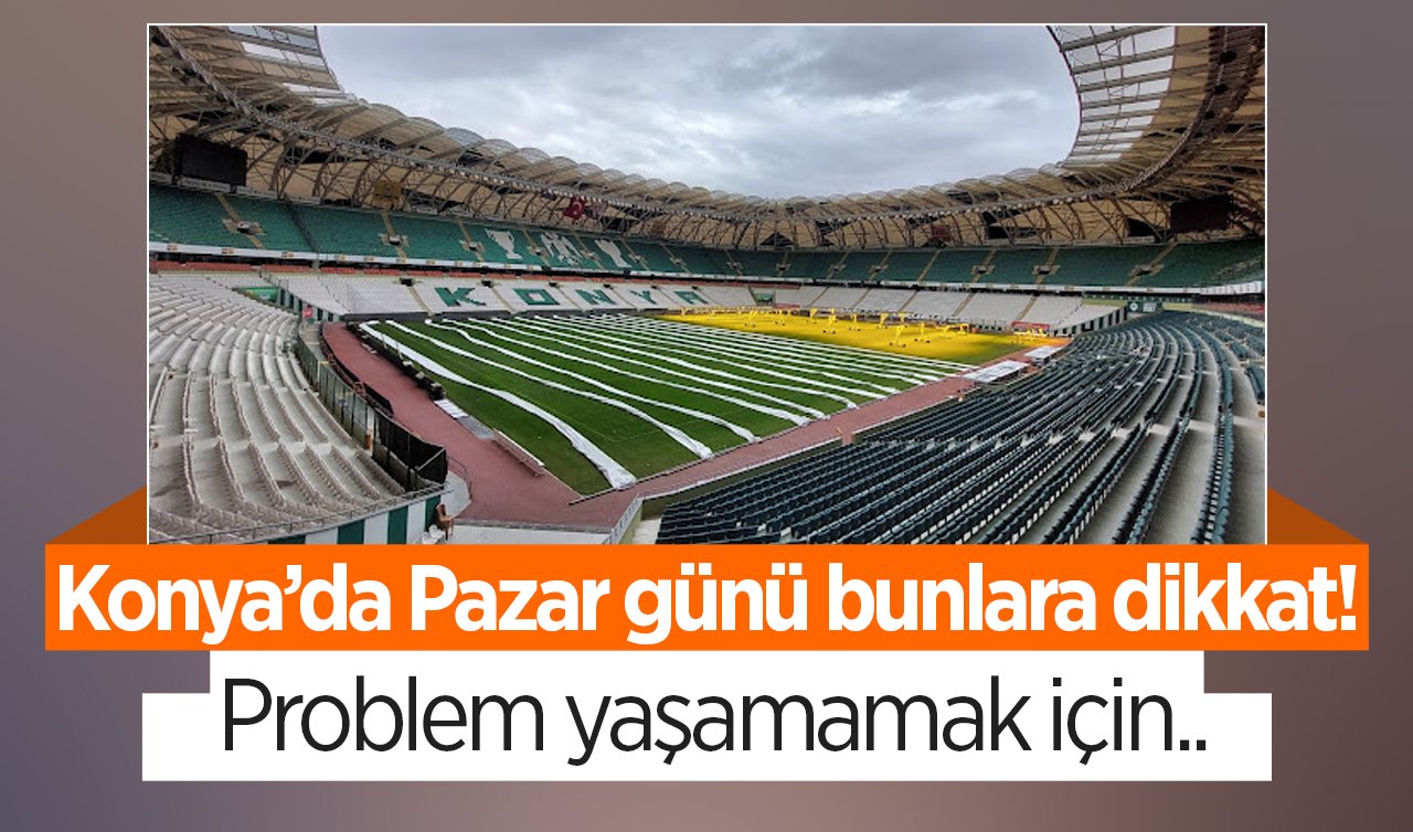 Konya’da Pazar günü bunlara dikkat! Problem yaşamamak için..