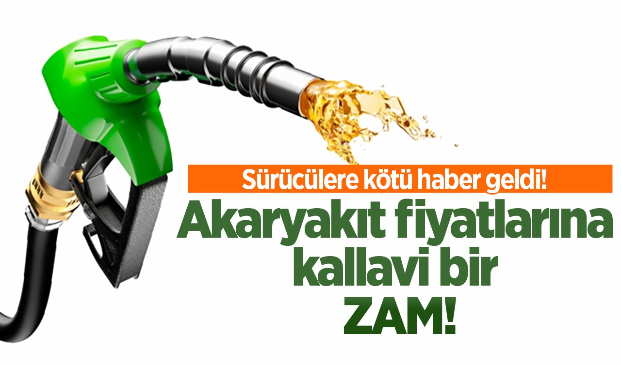 Sürücülere kötü haber geldi! Akaryakıt fiyatlarına kallavi bir zam!