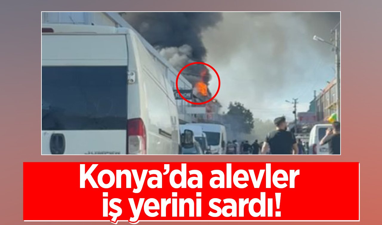 SON Dakika: Konya’da alevler iş yerini sardı! 