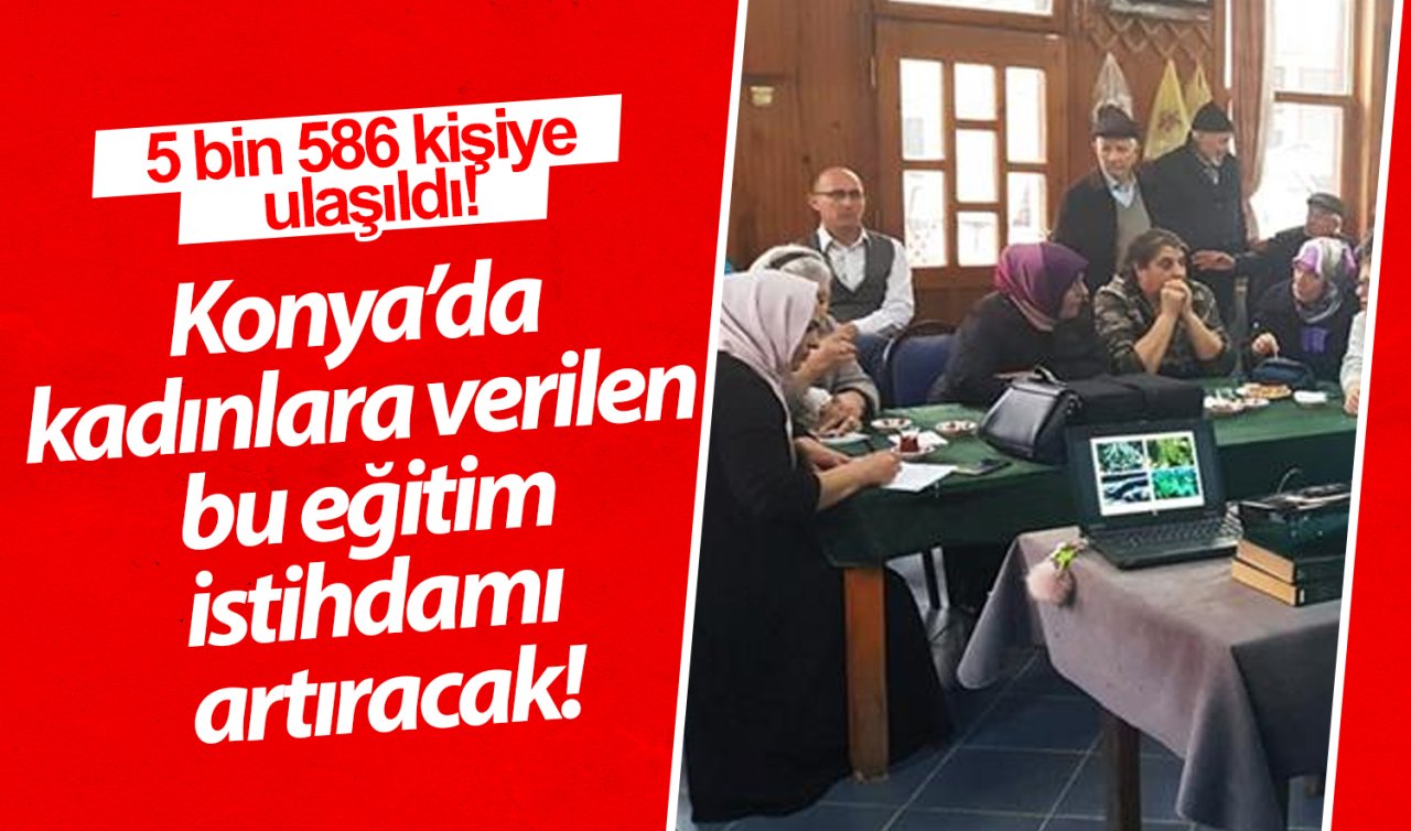 5 bin 586 kişiye ulaşıldı! Konya’da kadınlara verilen bu eğitim istihdamı artıracak!