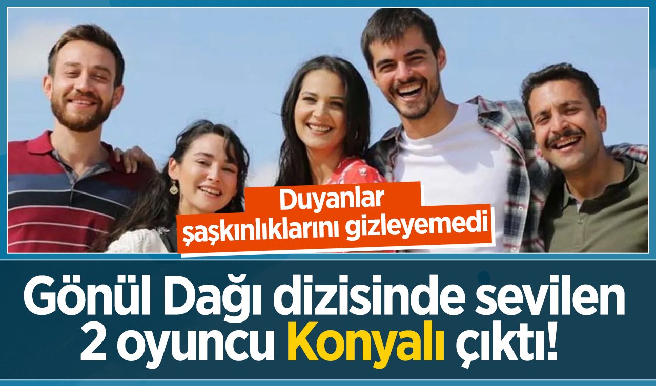 Gönül Dağı dizisinde sevilen 2 oyuncu Konyalı çıktı!  