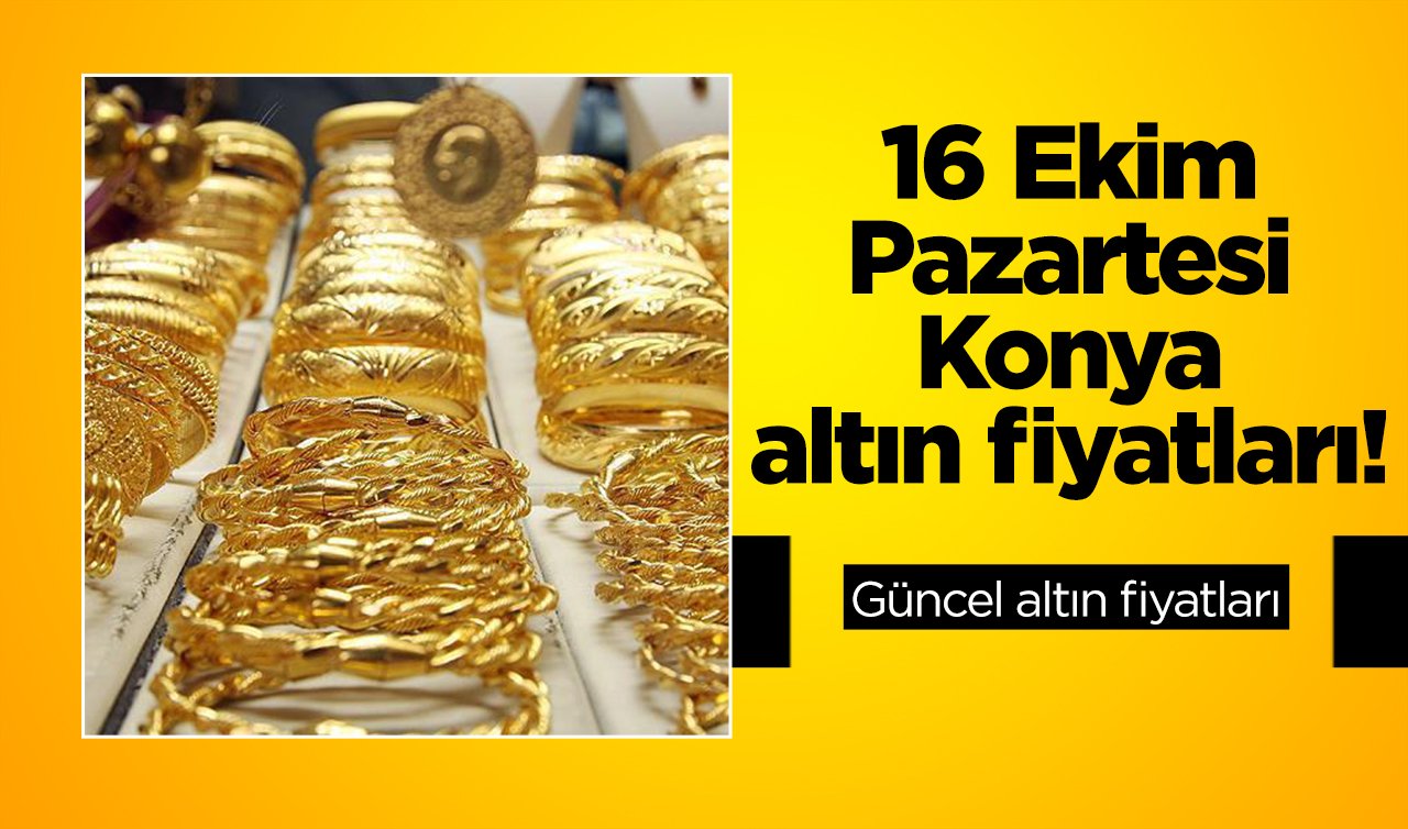 Güncel altın fiyatları: 16 Ekim Pazartesi Konya altın fiyatları! 