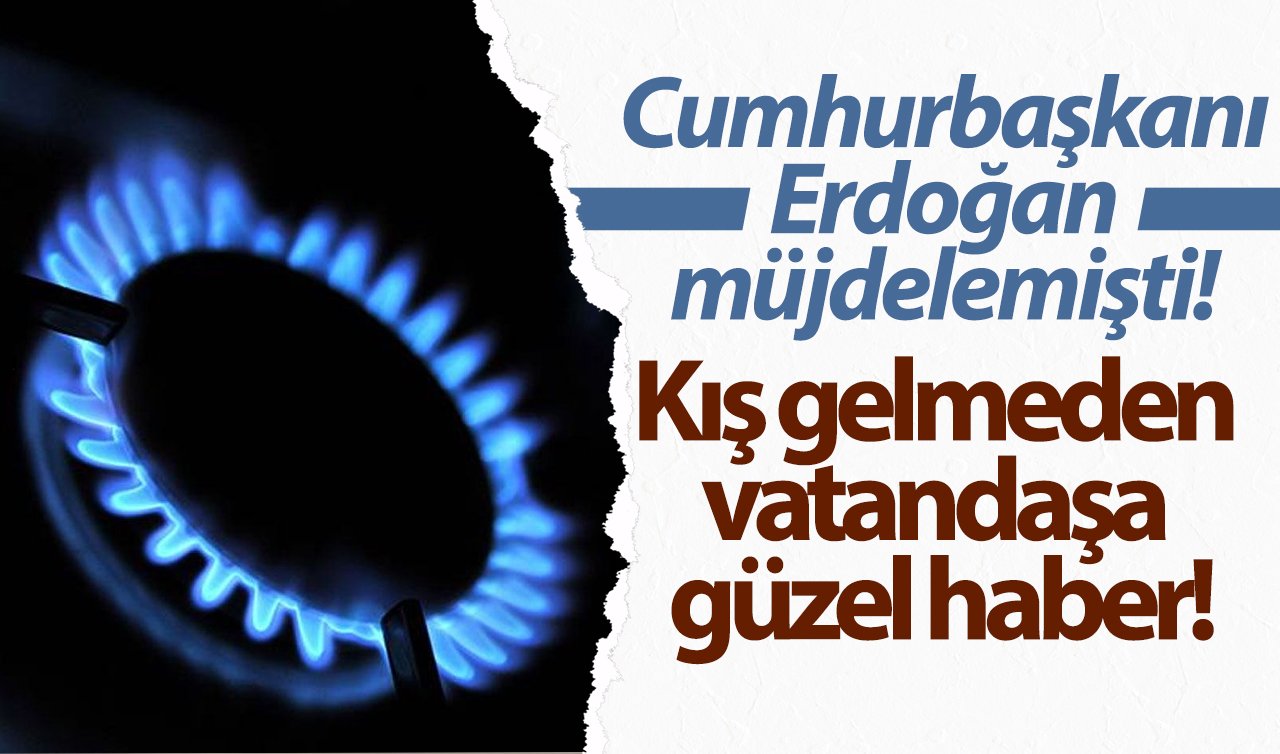 Cumhurbaşkanı Erdoğan müjdelemişti! Kış gelmeden vatandaşa güzel haber! ÜCRETSİZ doğal gaz..  