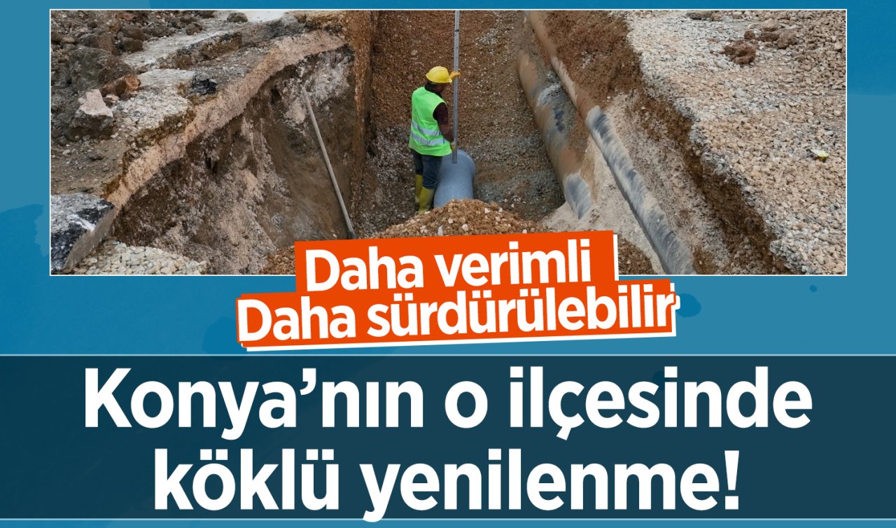 Konya’nın o ilçesinde köklü yenilenme! Daha verimli daha sürdürülebilir