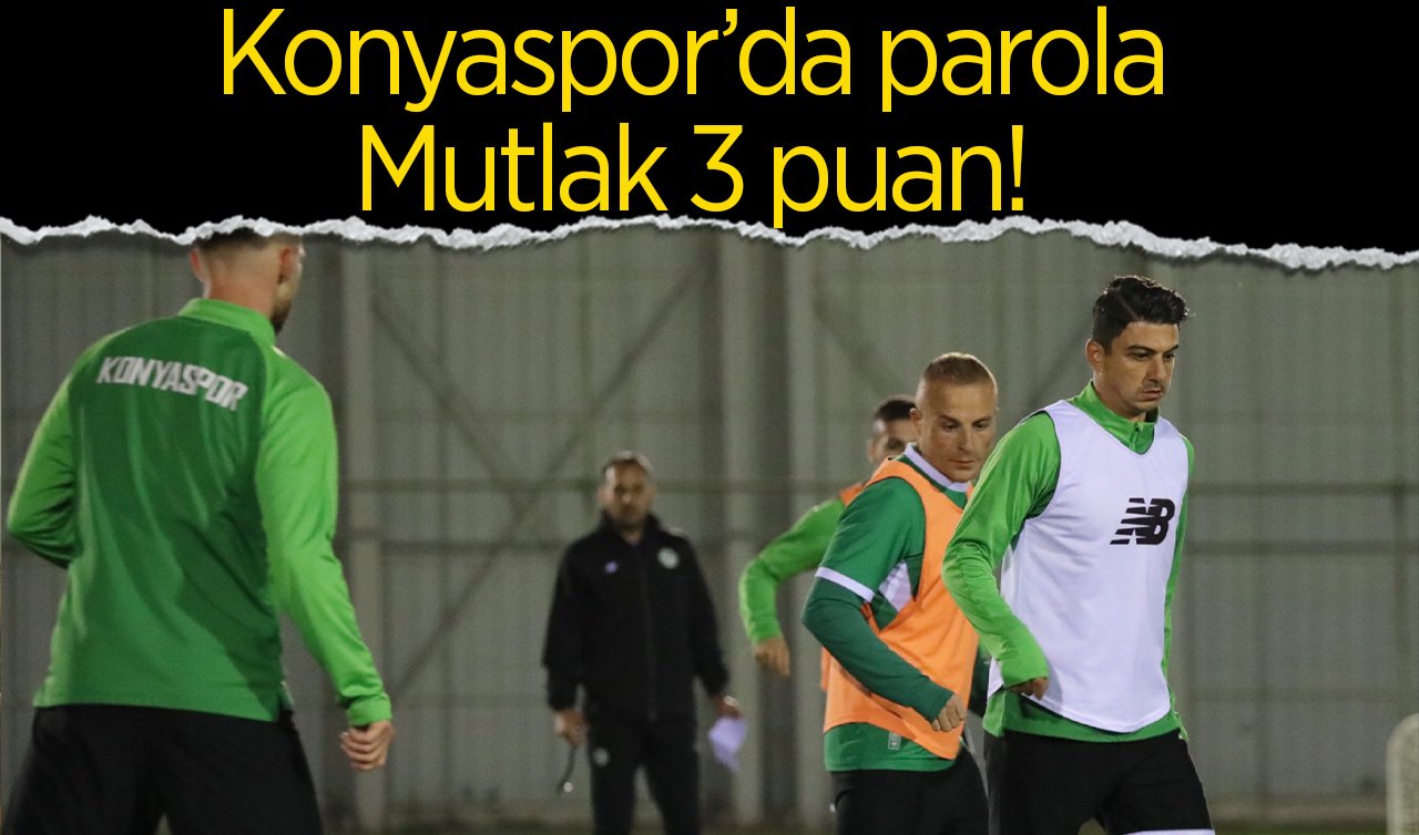  Konyaspor’da parola:  mutlak 3 puan!