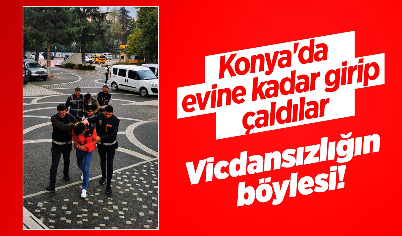 Vicdansızlığın böylesi! Konya’da evine kadar girip çaldılar 