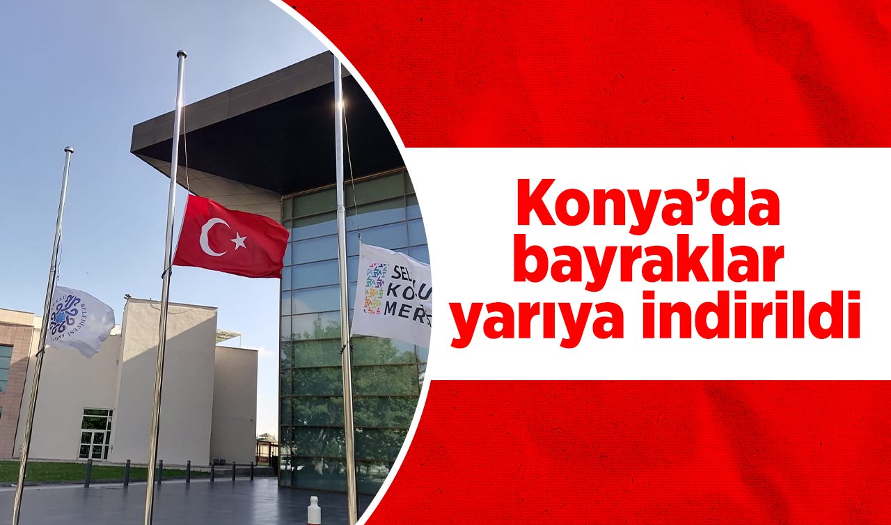 Konya’da bayraklar yarıya indirildi