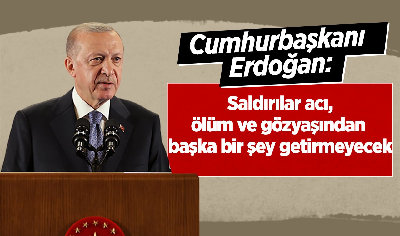 Cumhurbaşkanı Erdoğan: Saldırıların genişlemesi acı, ölüm ve gözyaşından başka bir şey getirmeyecek