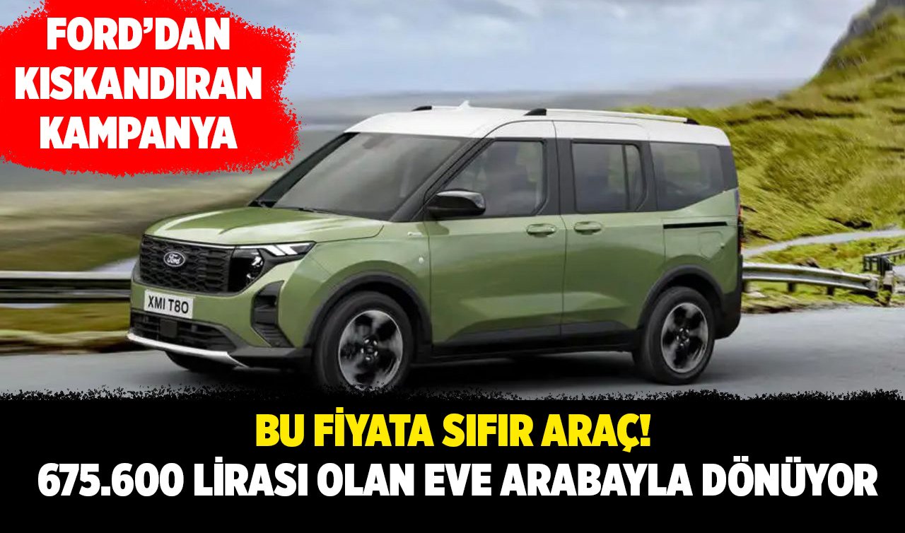  BU FİYATA SIFIR ARAÇ! Ford’dan kıskandıran kampanya: 675.600 lirası olan eve arabayla dönüyor