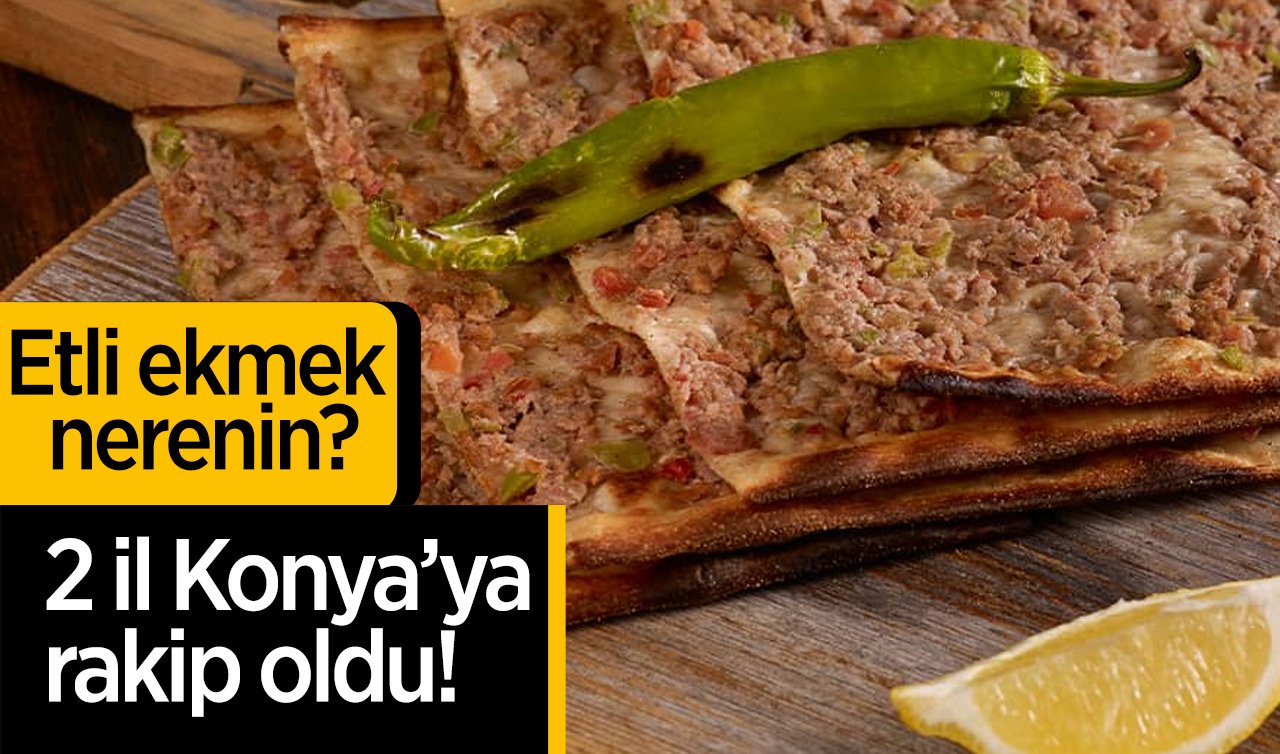 Etli ekmek nerenin? 2 il Konya’ya rakip oldu! 