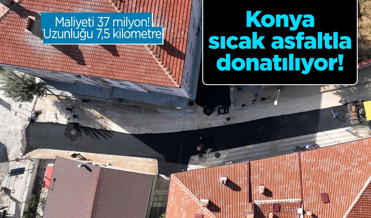 Konya sıcak asfaltla donatılıyor! Maliyeti 37 milyon! Uzunluğu 7,5 kilometre