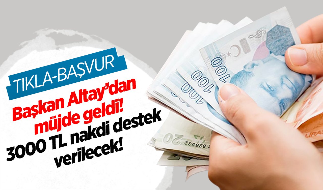 Başkan Altay’dan müjde geldi! 3000 TL nakdi destek verilecek! Başvurular başladı (TIKLA-BAŞVUR)