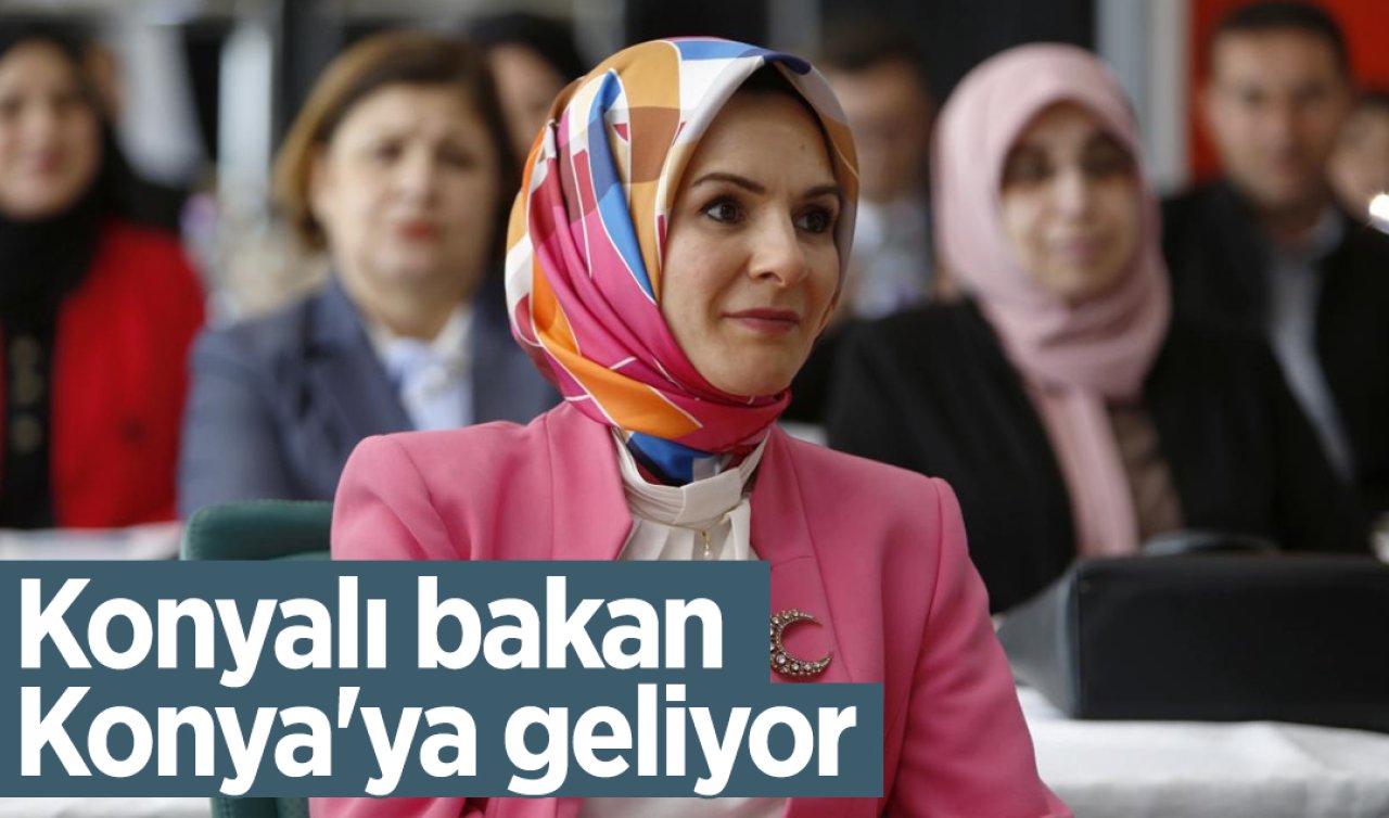 Konyalı bakan Konya’ya geliyor