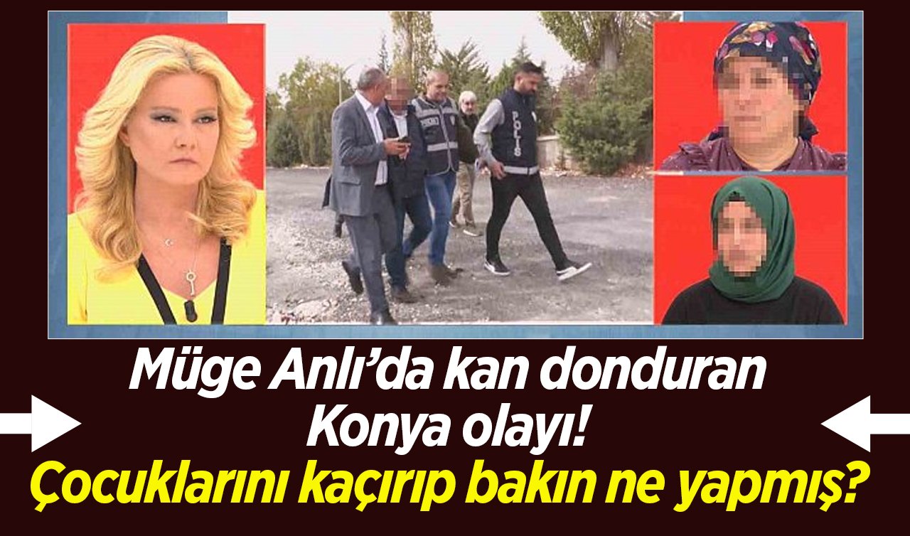 Müge Anlı’da kan donduran Konya olayı! Çocuklarını kaçırıp bakın ne yapmış? 