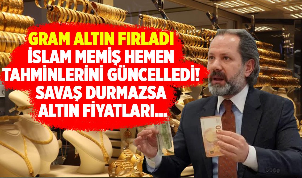 Gram altın fırladı: İslam Memiş hemen tahminlerini güncelledi! Savaş durmazsa altın fiyatları…