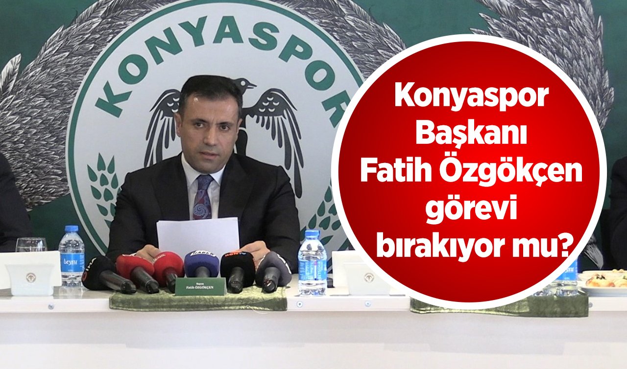 Konyaspor Başkanı Fatih Özgökçen görevi bırakıyor mu?