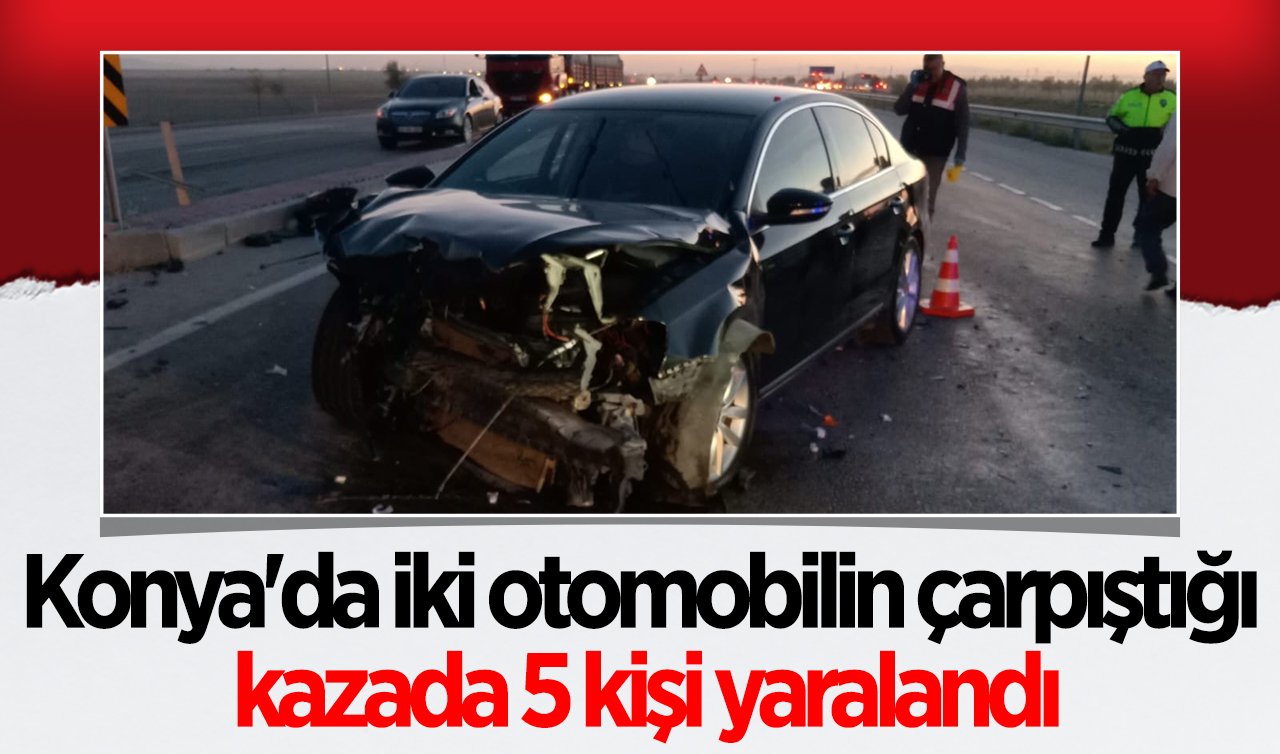 Konya’da iki otomobilin çarpıştığı kazada 5 kişi yaralandı