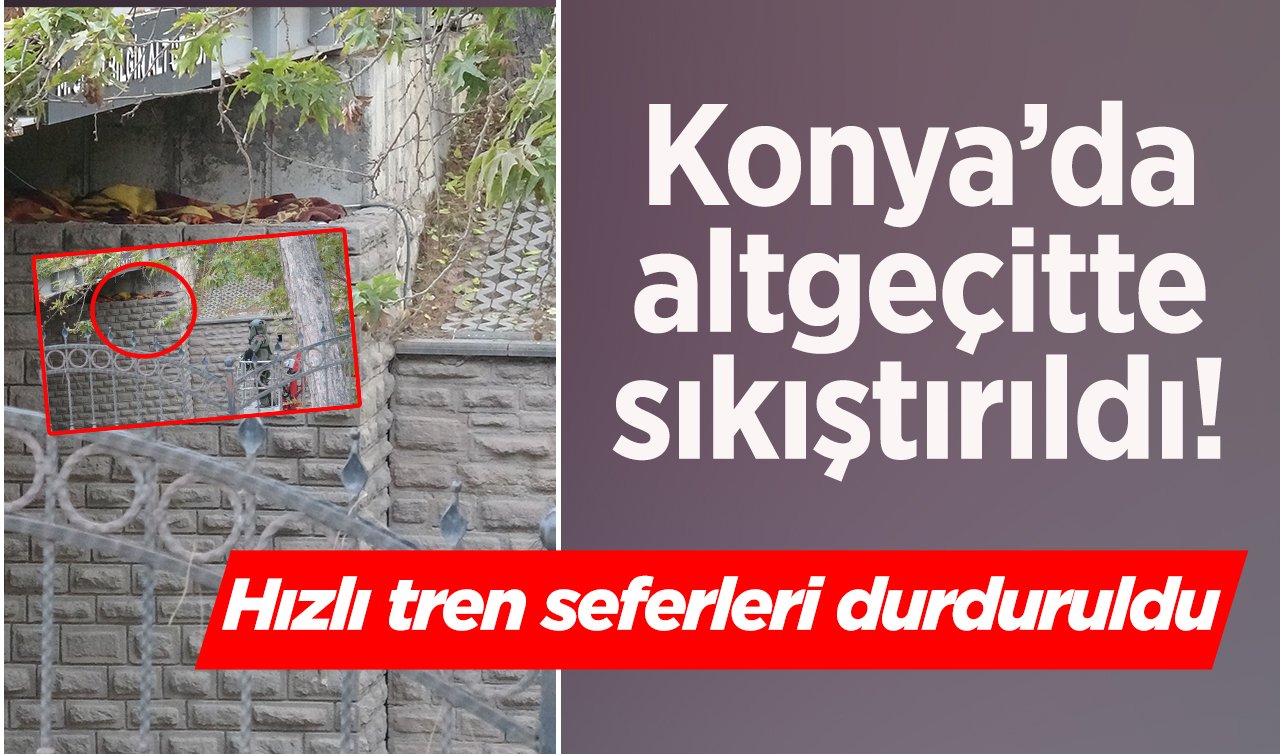Konya’da altgeçitte sıkıştırıldı! Hızlı tren seferleri durduruldu