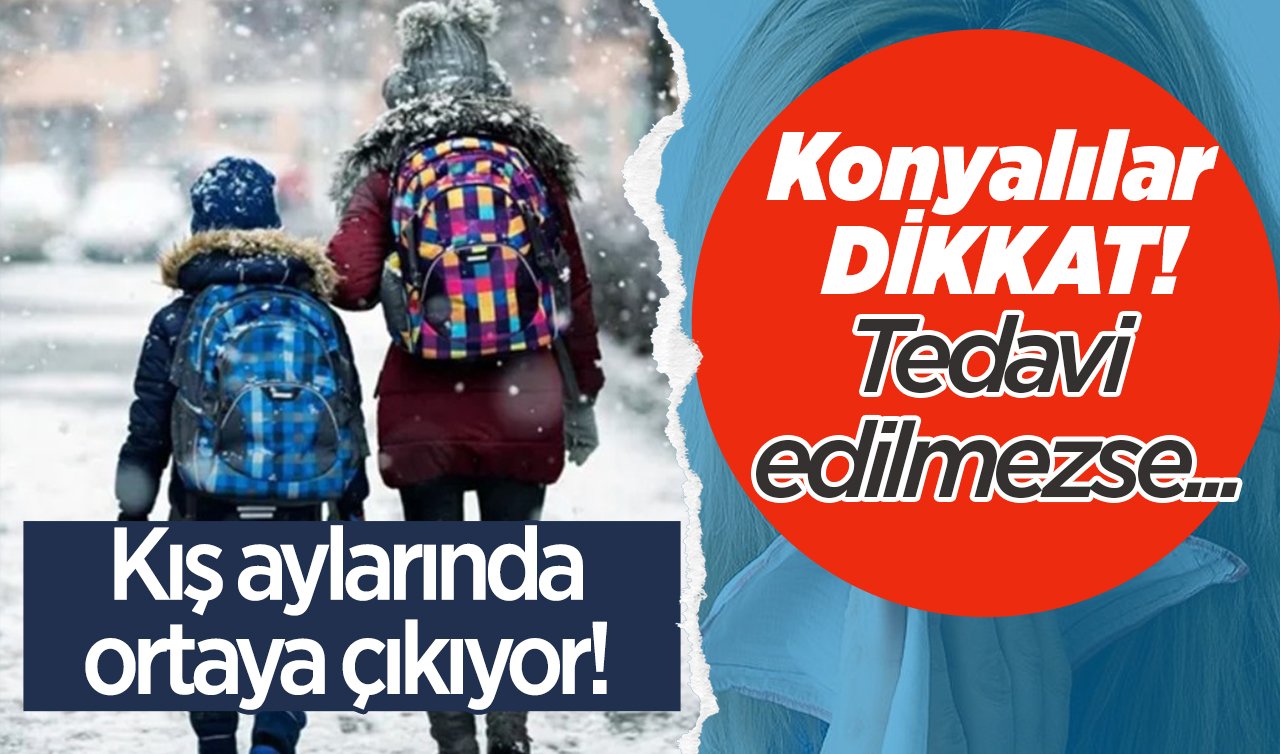 Konyalılar DİKKAT! Kış aylarında ortaya çıkıyor! Tedavi edilmezse...