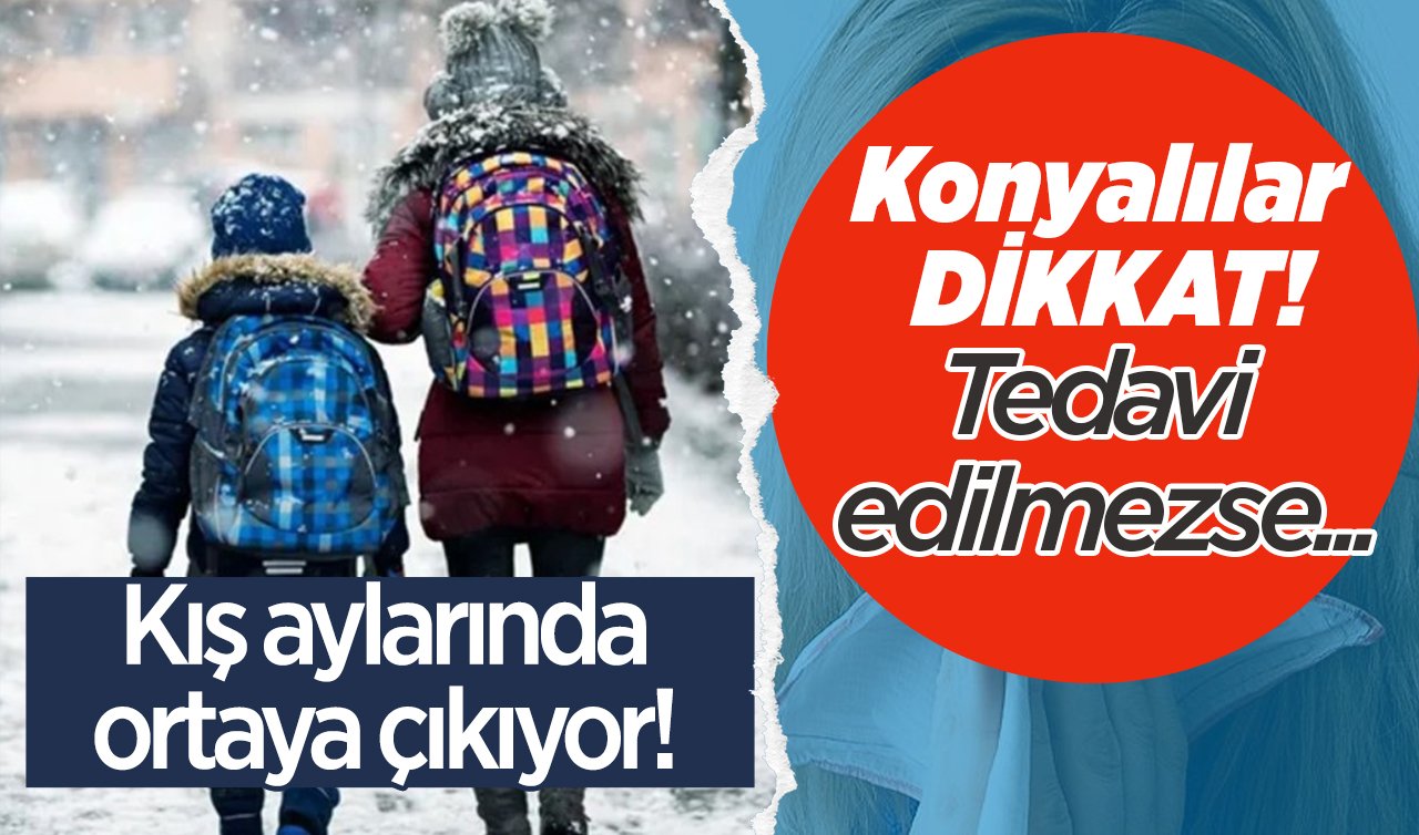  Konyalılar DİKKAT! Kış aylarında ortaya çıkıyor! Tedavi edilmezse...