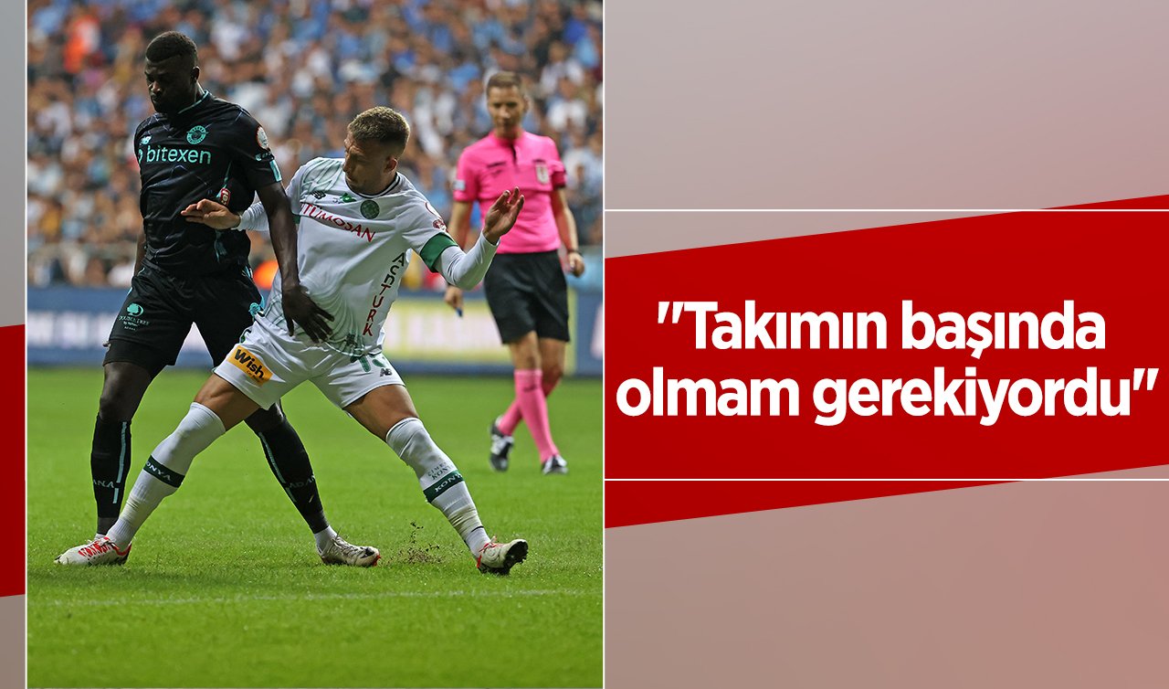 “Takımın başında olmam gerekiyordu’’