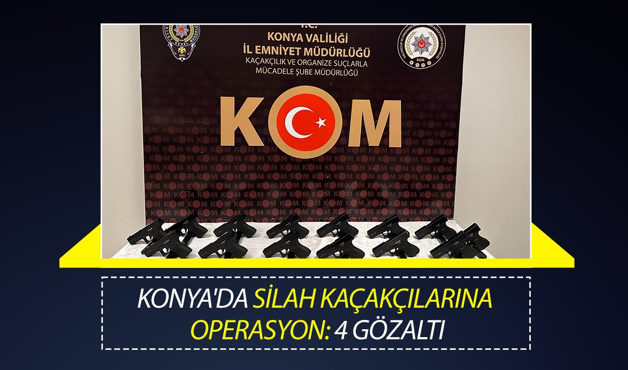 KONYA’DA SİLAH KAÇAKÇILARINA OPERASYON: 4 GÖZALTI