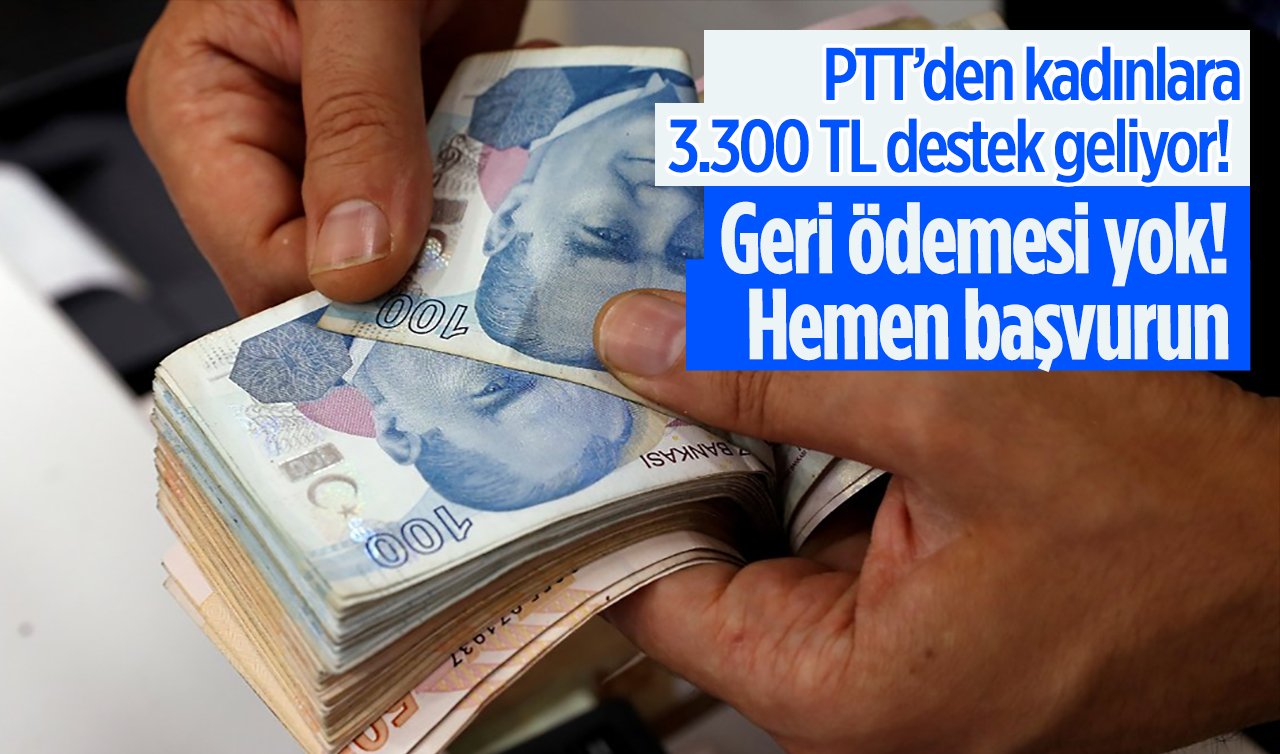  PTT’den kadınlara 3.300 TL destek geliyor!  Geri ödemesi yok!