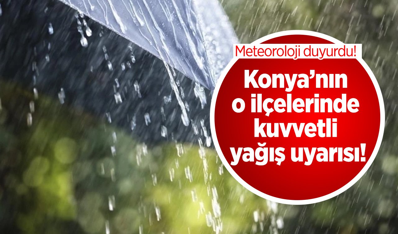 Meteoroloji duyurdu! Konya’nın o ilçelerinde kuvvetli yağış uyarısı! Konya’da hava durumu