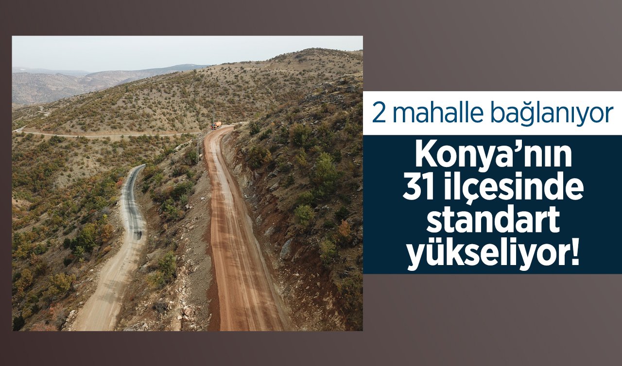 Konya’nın 31 ilçesinde standart yükseliyor!  2 mahalle bağlanıyor