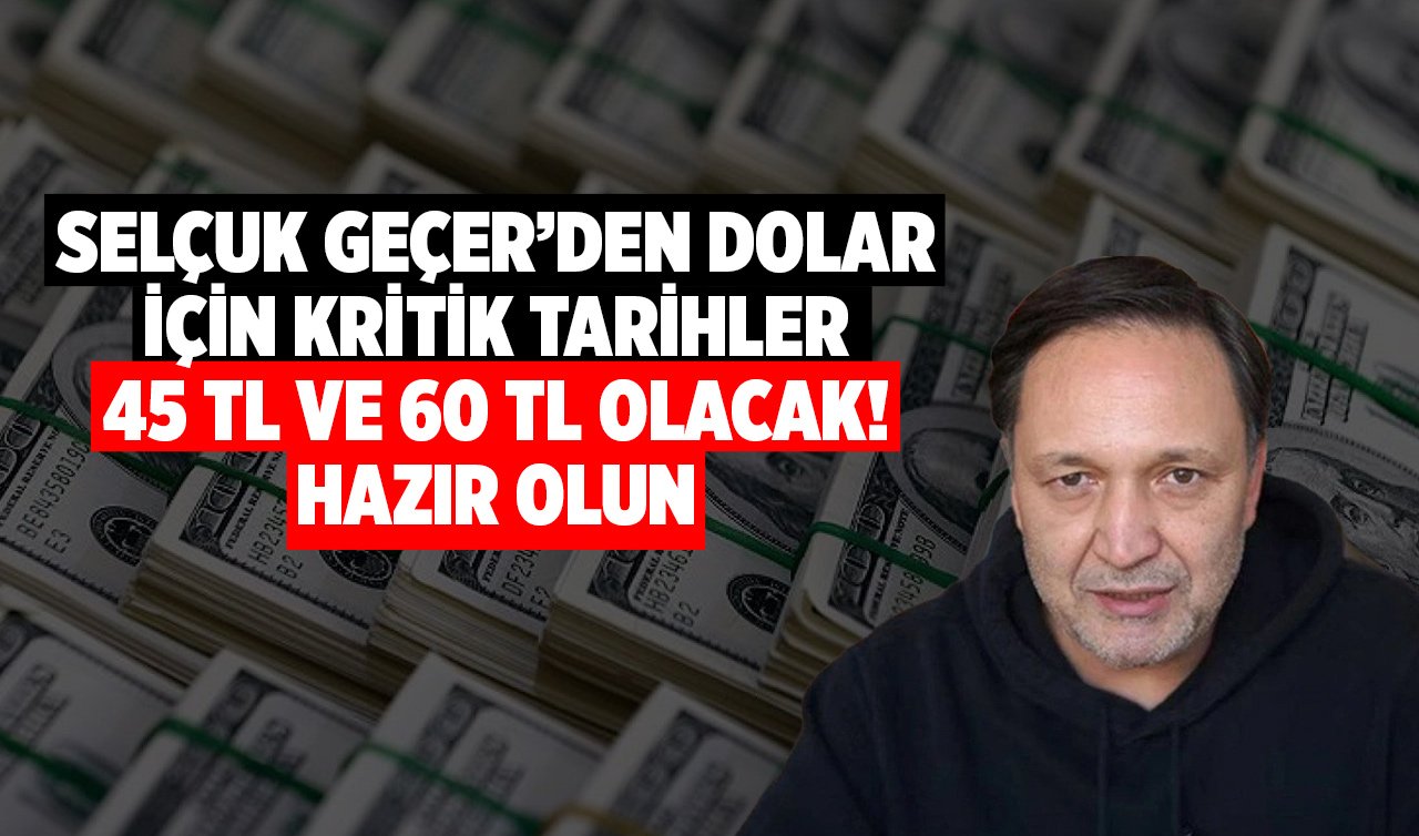 Selçuk Geçer’den Dolar İçin Kritik Tarihler: 45 TL ve 60 TL Olacak! Hazır olun…
