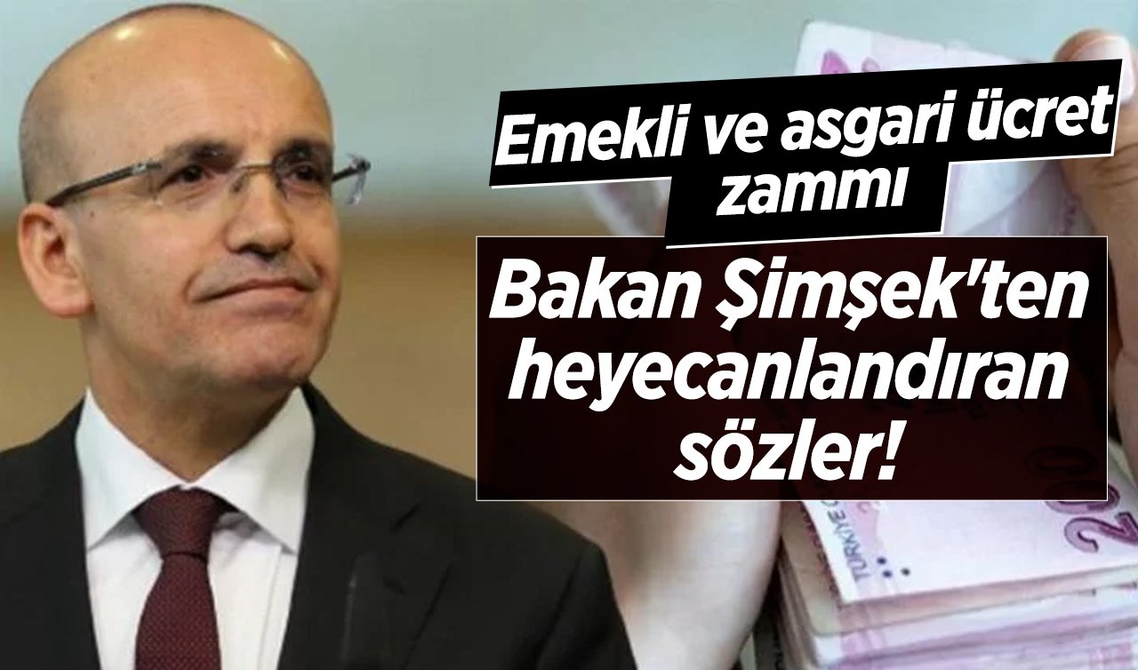 Bakan Şimşek’ten heyecanlandıran sözler! Emekli ve asgari ücret zammı..