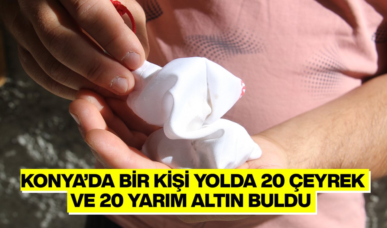 Konya’da bir kişi yolda 20 çeyrek ve 20 yarım altın buldu!