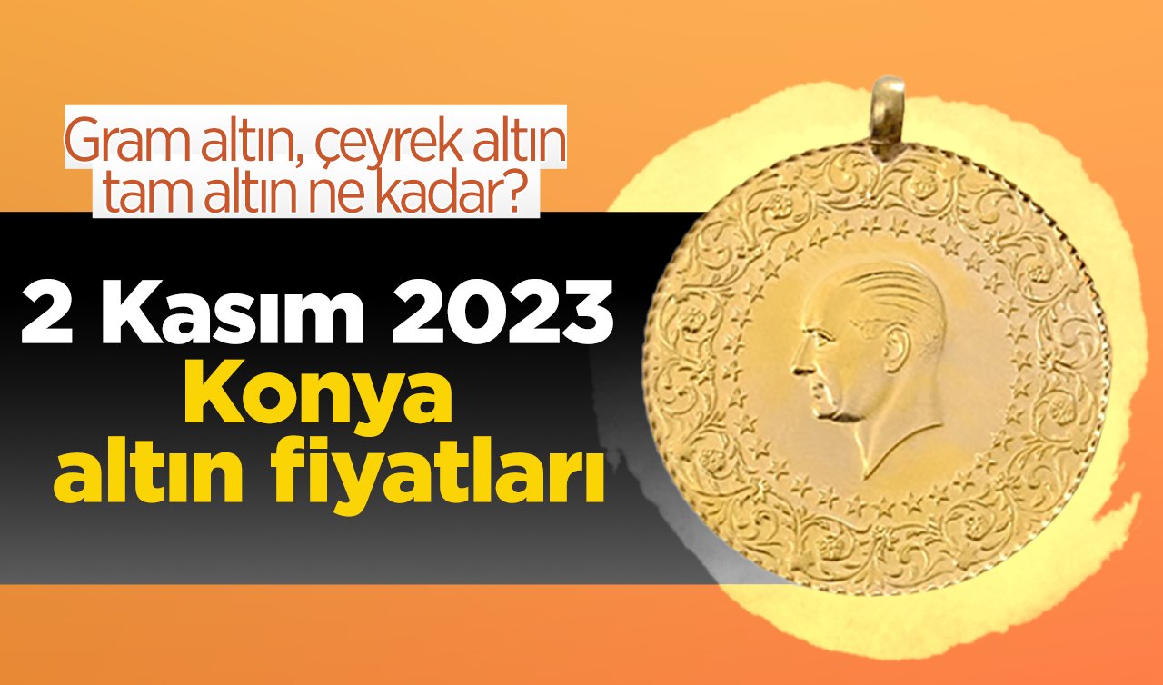 2 Kasım 2023 Konya altın fiyatları| Gram altın, çeyrek altın, tam altın ne kadar? Konya güncel altın piyasası 