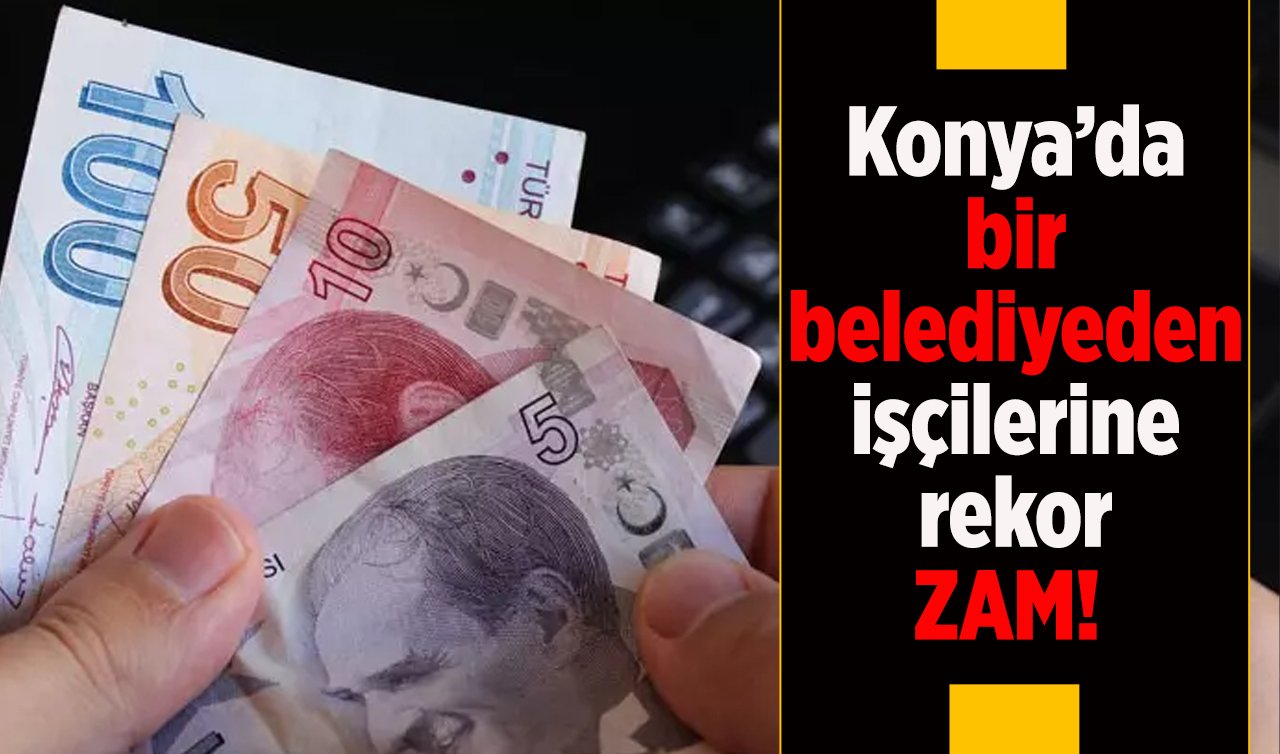 Konya’da bir belediyeden işçilerine rekor zam!  