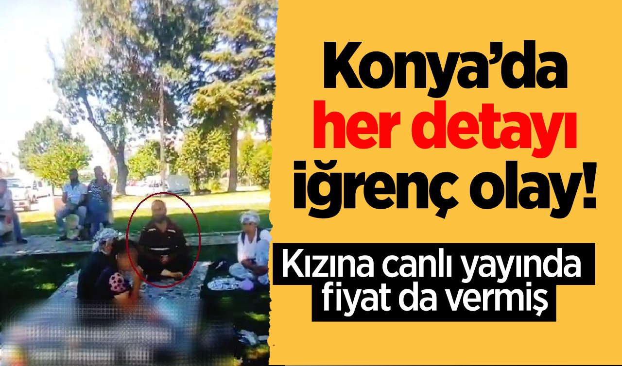 Konya’da her detayı iğrenç olay! Kızına canlı yayında fiyat da vermiş