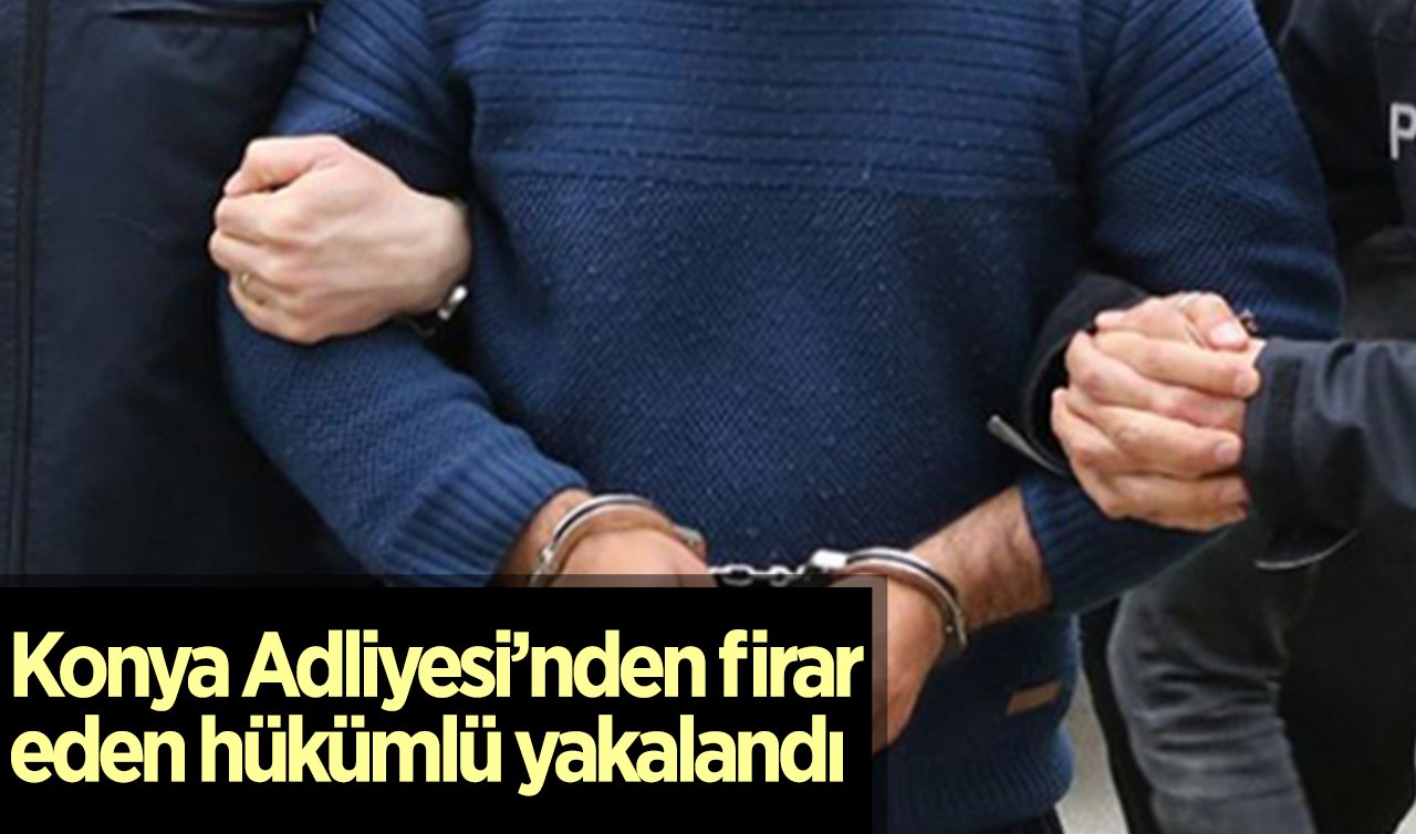 Konya Adliyesi’nden firar eden hükümlü yakalandı