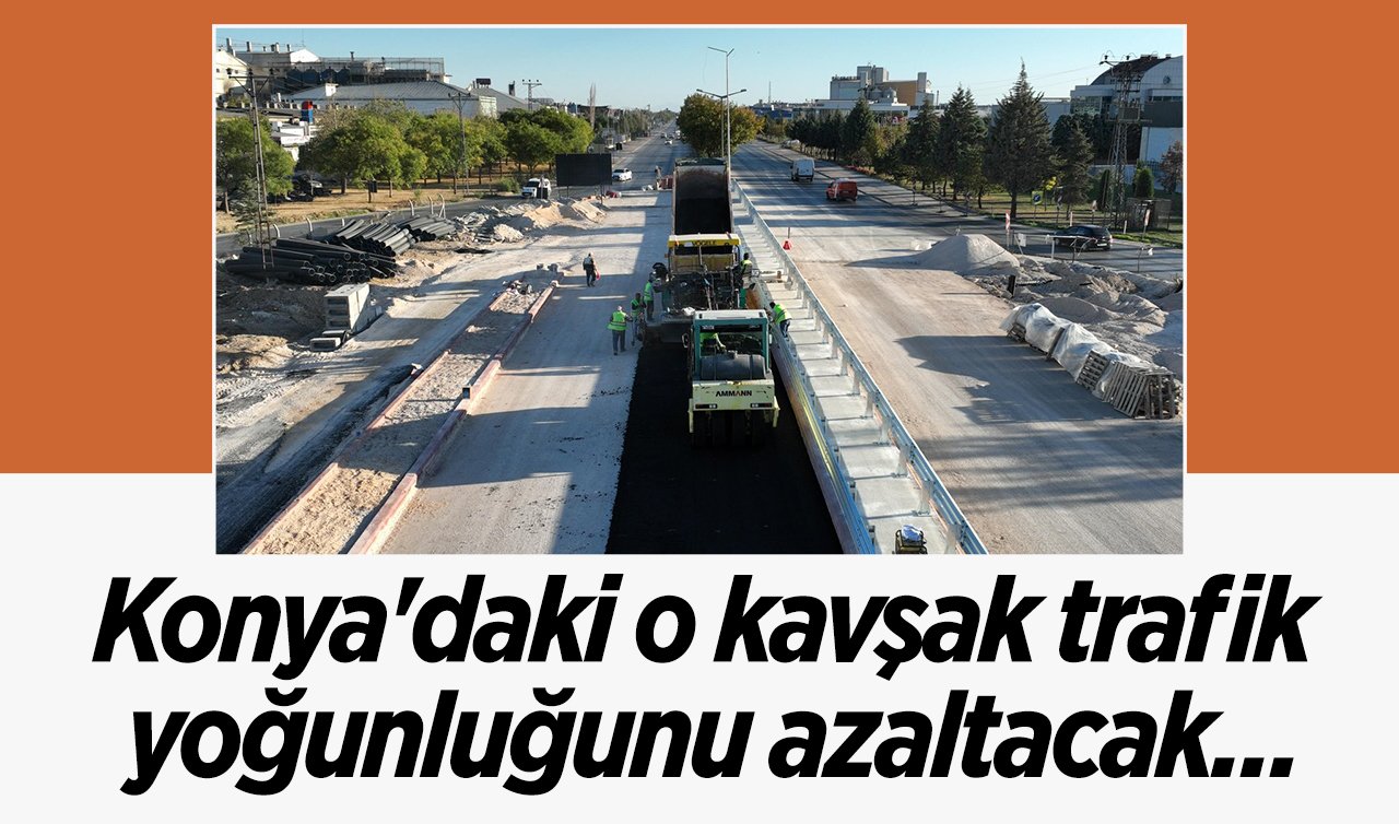 Konya’daki o kavşak trafik yoğunluğunu azaltacak...