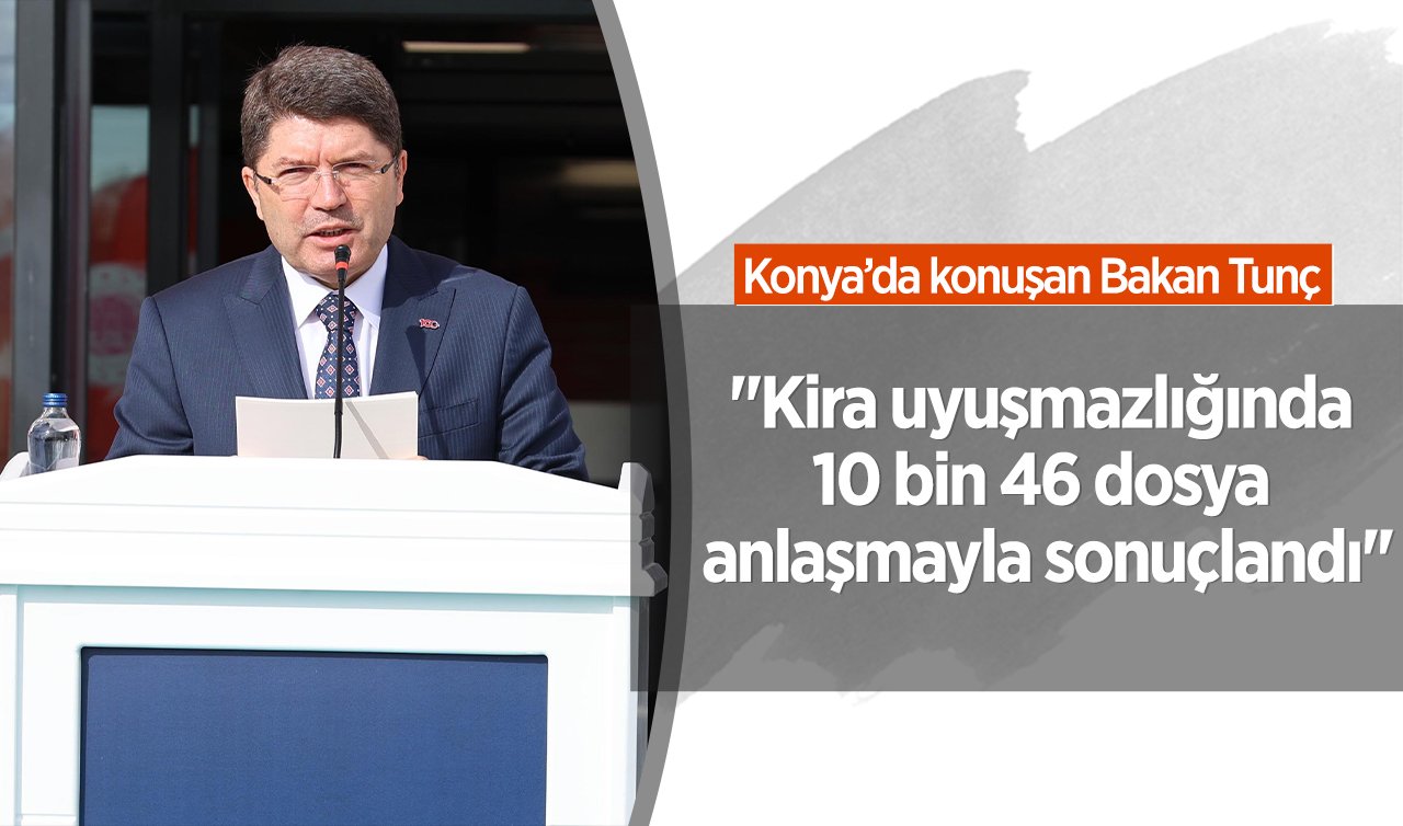 Konya’da konuşan Bakan Tunç: “Kira uyuşmazlığında 10 bin 46 dosya anlaşmayla sonuçlandı’’