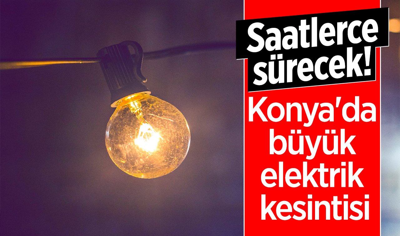 Konya’da büyük elektrik kesintisi: Saatlerce sürecek! 5 Kasım Konya elektrik kesinti listesi