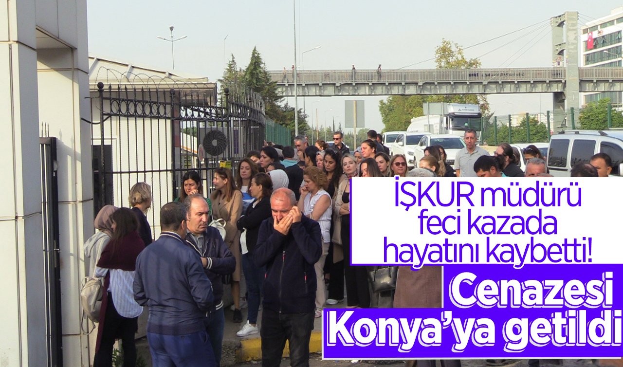 İŞKUR müdürü feci kazada hayatını kaybetti! Cenazesi Konya’ya getildi