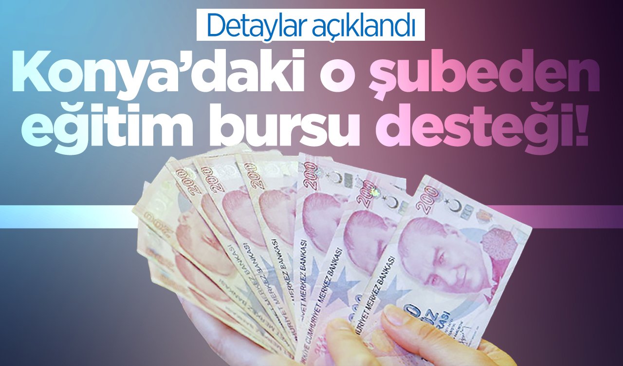 Konya’daki o şubeden eğitim bursu desteği! Detaylar açıklandı