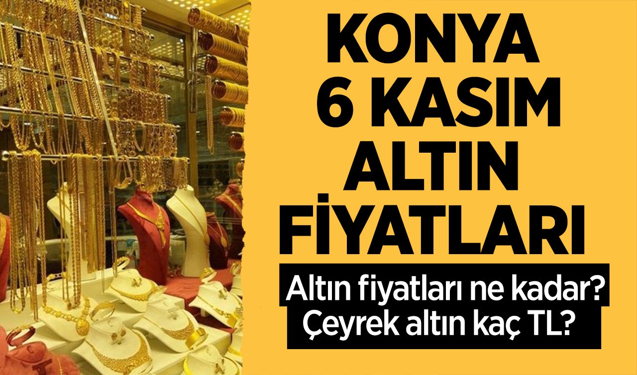 KONYA ALTIN FİYATLARI BUGÜN (6 Kasım): Altın fiyatları ne kadar, Çeyrek altın kaç TL? Altın haberleri