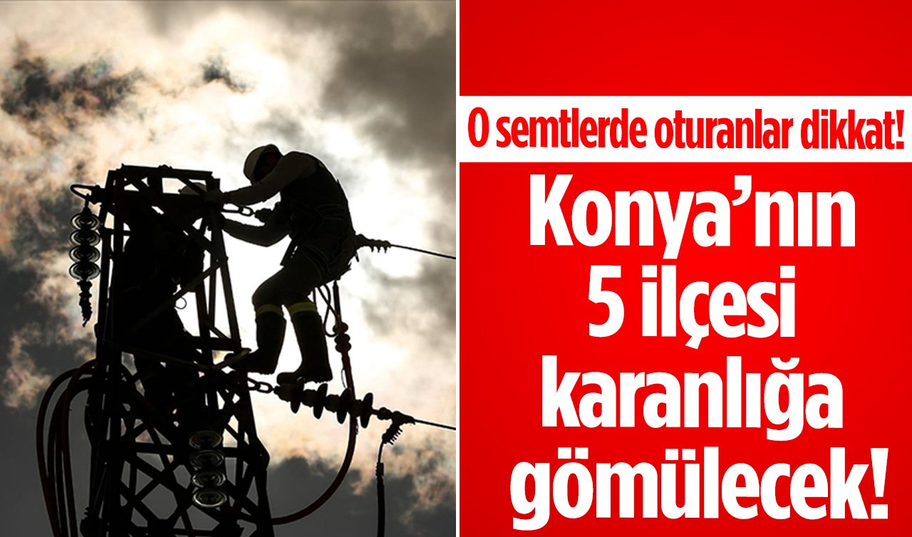 Konya’nın 5 ilçesi karanlığa gömülecek! O semtlerde oturanlar dikkat! 6 Kasım Konya elektrik kesinti listesi