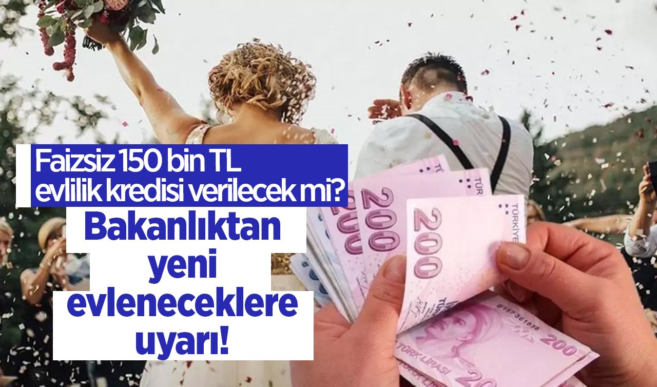 EVLİLİK KREDİSİ SON DURUM 2023 | Bakanlıktan yeni evleneceklere uyarı! Faizsiz 150 bin TL evlilik kredisi verilecek mi? 