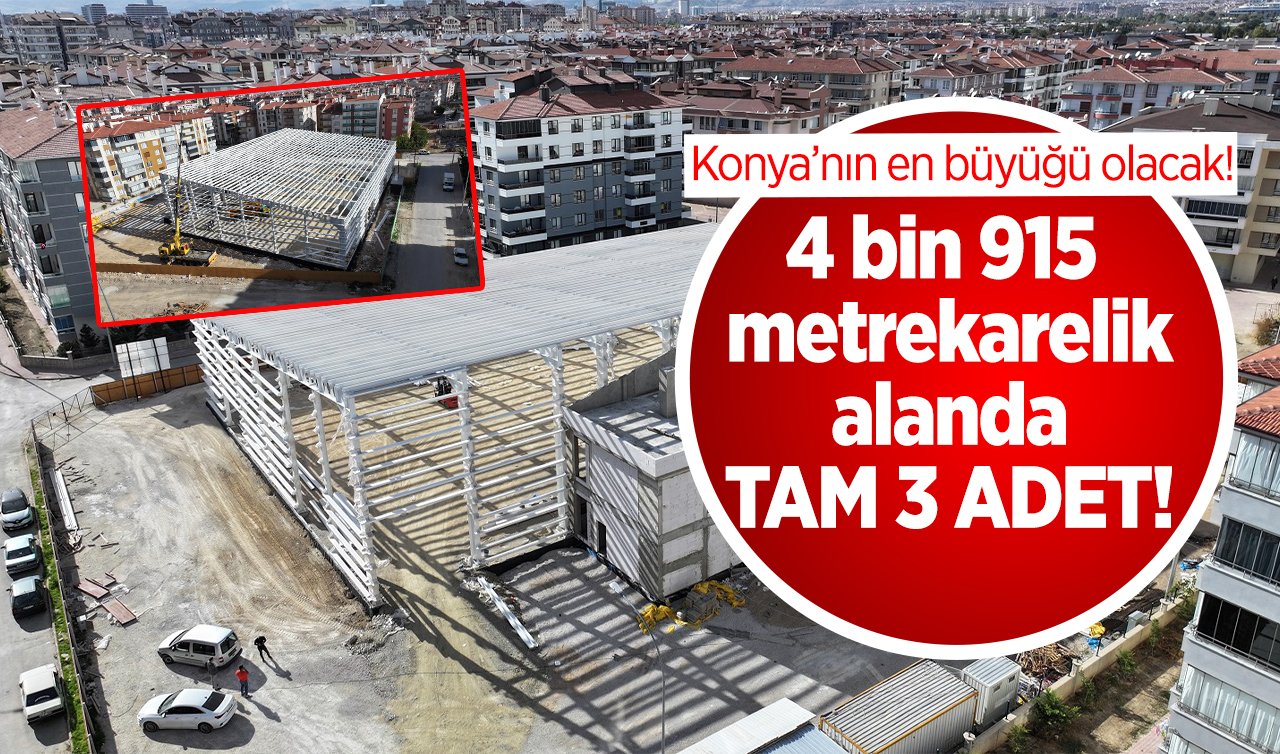 Konya’nın en büyüğü olacak!  4 bin 915 metrekarelik alanda TAM 3 ADET! 