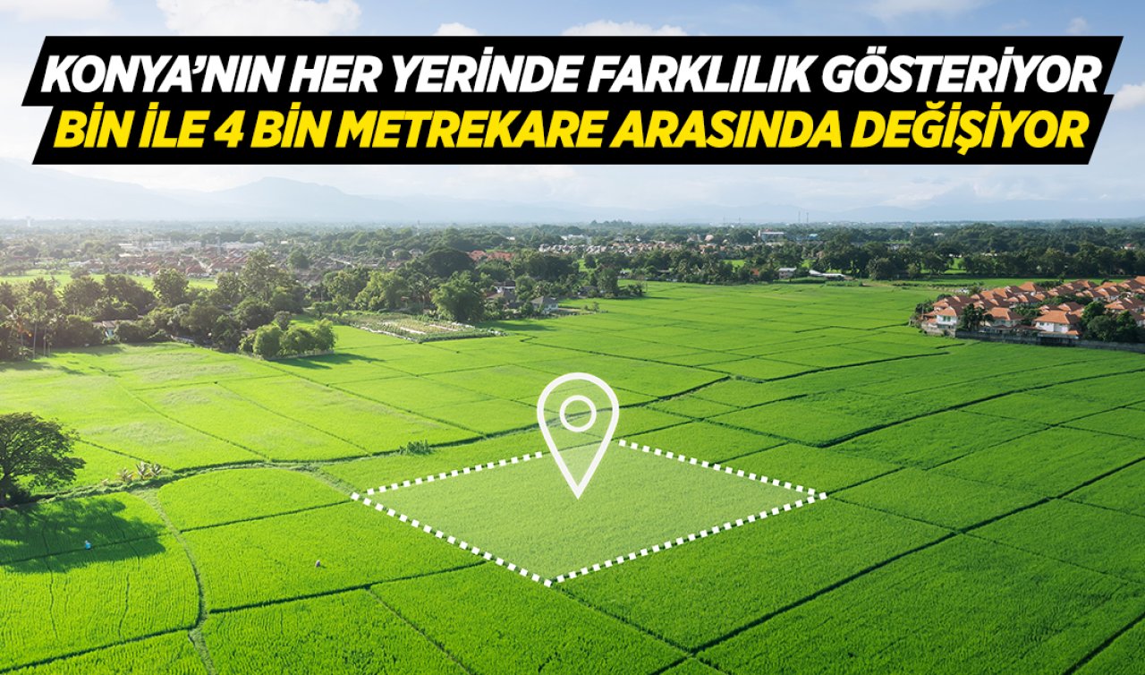  Konya’nın her yerinde farklı! Bin ile 4 bin metrekare arasında değişiyor