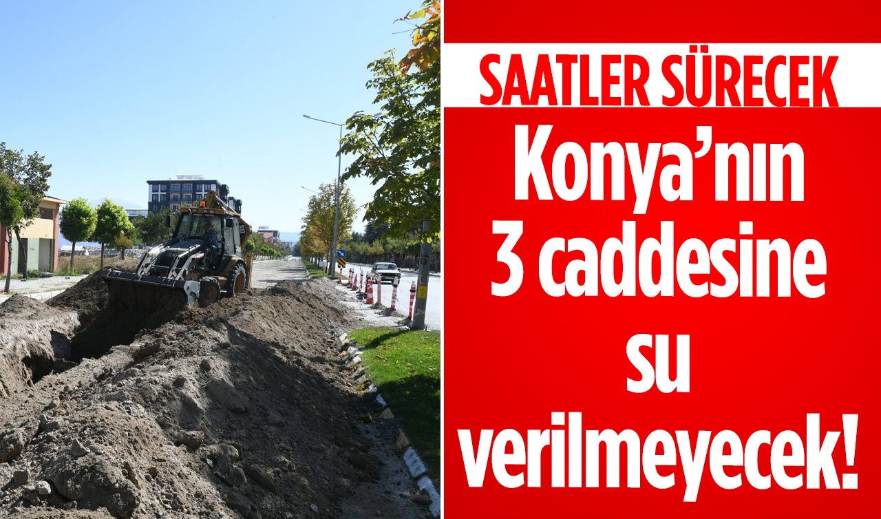 DUYURU yapıldı! Konya’nın 3 caddesine su verilmeyecek! SAATLER SÜRECEK